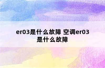 er03是什么故障 空调er03是什么故障